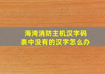 海湾消防主机汉字码表中没有的汉字怎么办