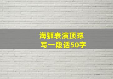 海狮表演顶球写一段话50字