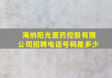 海纳阳光医药控股有限公司招聘电话号码是多少