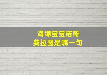 海绵宝宝诺斯费拉图是哪一句