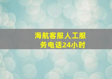 海航客服人工服务电话24小时