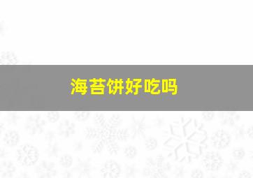 海苔饼好吃吗