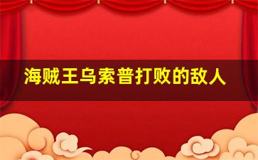 海贼王乌索普打败的敌人