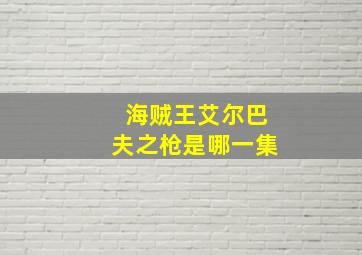 海贼王艾尔巴夫之枪是哪一集