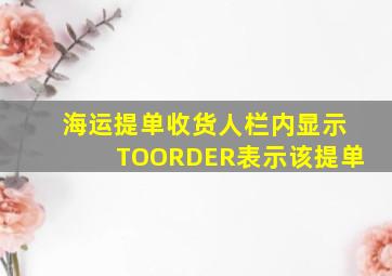 海运提单收货人栏内显示TOORDER表示该提单