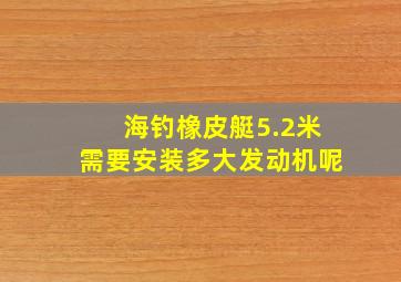 海钓橡皮艇5.2米需要安装多大发动机呢