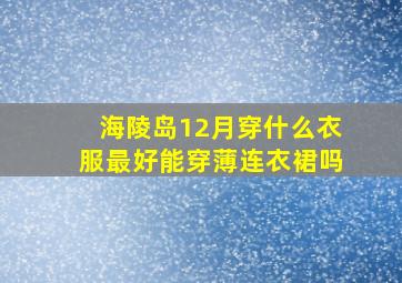 海陵岛12月穿什么衣服最好能穿薄连衣裙吗