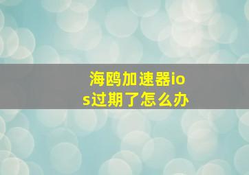 海鸥加速器ios过期了怎么办