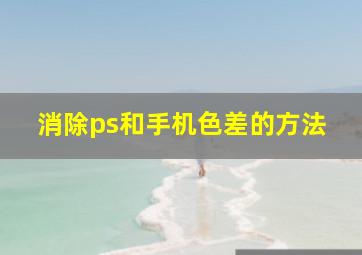 消除ps和手机色差的方法