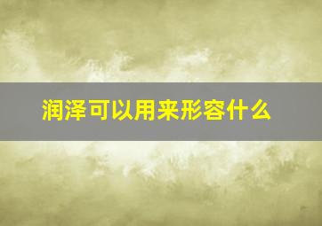 润泽可以用来形容什么