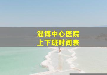 淄博中心医院上下班时间表