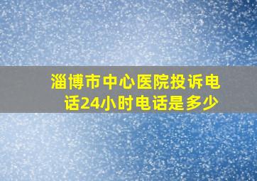 淄博市中心医院投诉电话24小时电话是多少