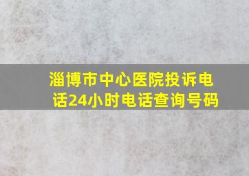 淄博市中心医院投诉电话24小时电话查询号码