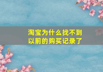 淘宝为什么找不到以前的购买记录了