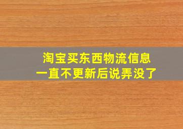 淘宝买东西物流信息一直不更新后说弄没了