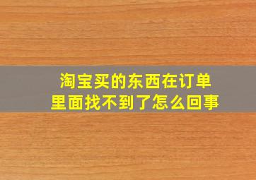 淘宝买的东西在订单里面找不到了怎么回事