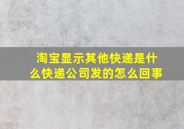 淘宝显示其他快递是什么快递公司发的怎么回事