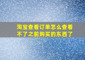 淘宝查看订单怎么查看不了之前购买的东西了