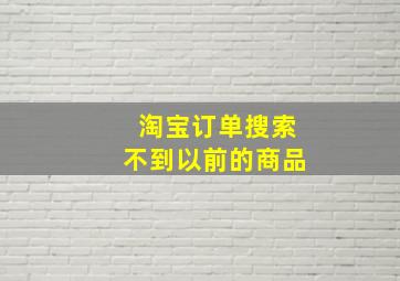 淘宝订单搜索不到以前的商品