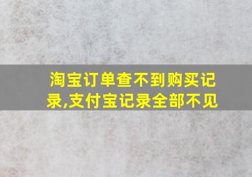 淘宝订单查不到购买记录,支付宝记录全部不见