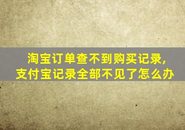 淘宝订单查不到购买记录,支付宝记录全部不见了怎么办