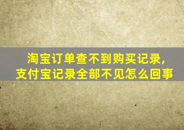 淘宝订单查不到购买记录,支付宝记录全部不见怎么回事