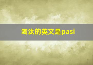 淘汰的英文是pasi