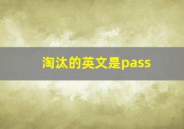 淘汰的英文是pass