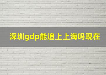 深圳gdp能追上上海吗现在