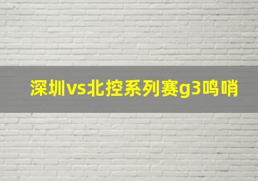 深圳vs北控系列赛g3鸣哨