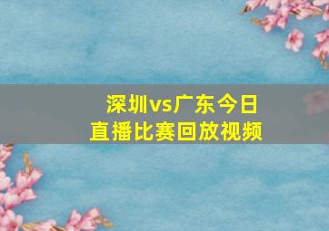 深圳vs广东今日直播比赛回放视频