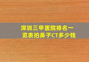 深圳三甲医院排名一览表拍鼻子CT多少钱