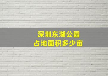 深圳东湖公园占地面积多少亩