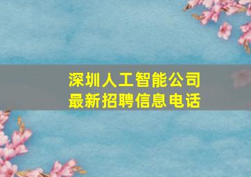 深圳人工智能公司最新招聘信息电话