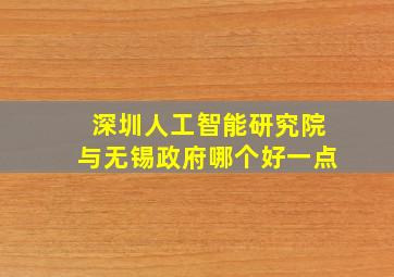 深圳人工智能研究院与无锡政府哪个好一点