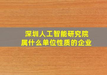 深圳人工智能研究院属什么单位性质的企业