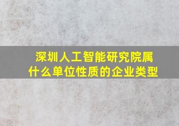 深圳人工智能研究院属什么单位性质的企业类型