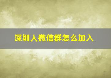 深圳人微信群怎么加入