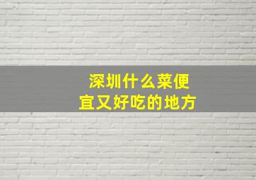 深圳什么菜便宜又好吃的地方