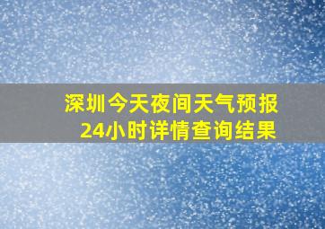 深圳今天夜间天气预报24小时详情查询结果