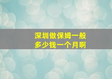 深圳做保姆一般多少钱一个月啊