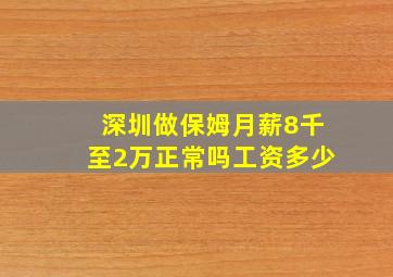 深圳做保姆月薪8千至2万正常吗工资多少