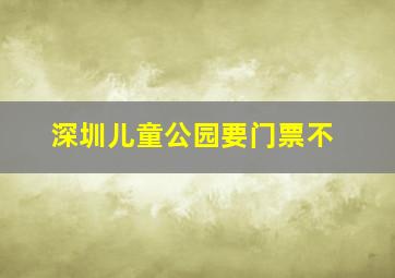 深圳儿童公园要门票不