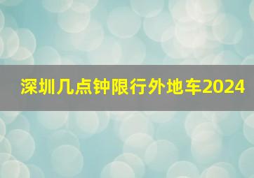 深圳几点钟限行外地车2024