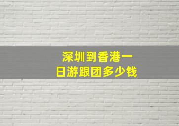 深圳到香港一日游跟团多少钱