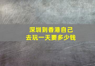 深圳到香港自己去玩一天要多少钱