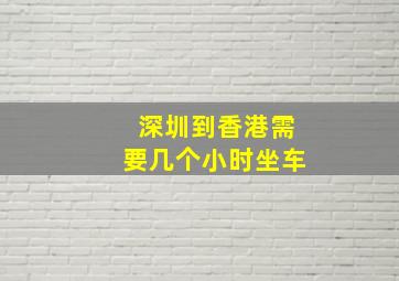 深圳到香港需要几个小时坐车