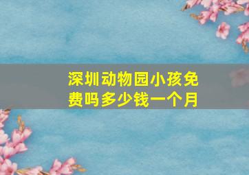 深圳动物园小孩免费吗多少钱一个月