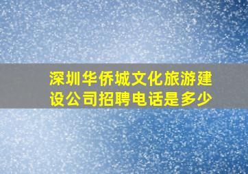 深圳华侨城文化旅游建设公司招聘电话是多少