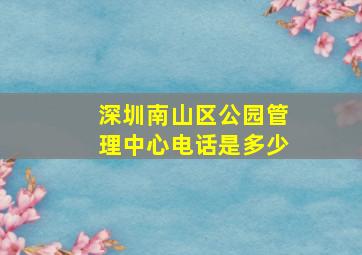 深圳南山区公园管理中心电话是多少